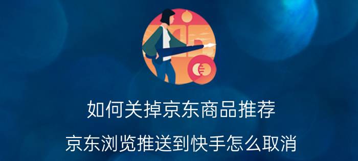 如何关掉京东商品推荐 京东浏览推送到快手怎么取消？